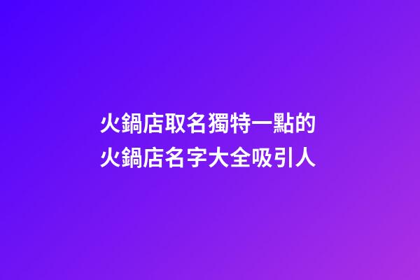 火鍋店取名獨特一點的 火鍋店名字大全吸引人-第1張-店鋪起名-玄機派